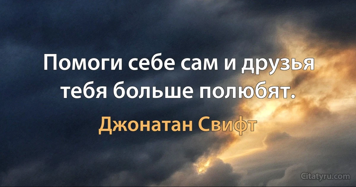 Помоги себе сам и друзья тебя больше полюбят. (Джонатан Свифт)