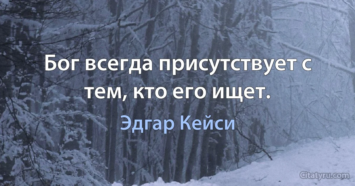 Бог всегда присутствует с тем, кто его ищет. (Эдгар Кейси)