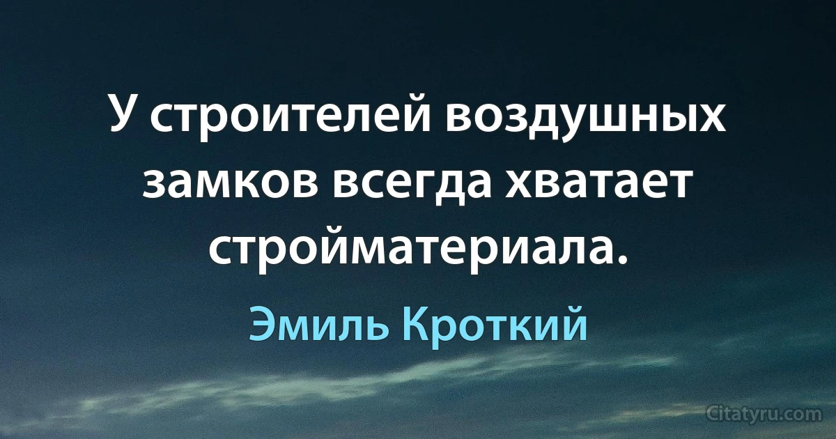 У строителей воздушных замков всегда хватает стройматериала. (Эмиль Кроткий)