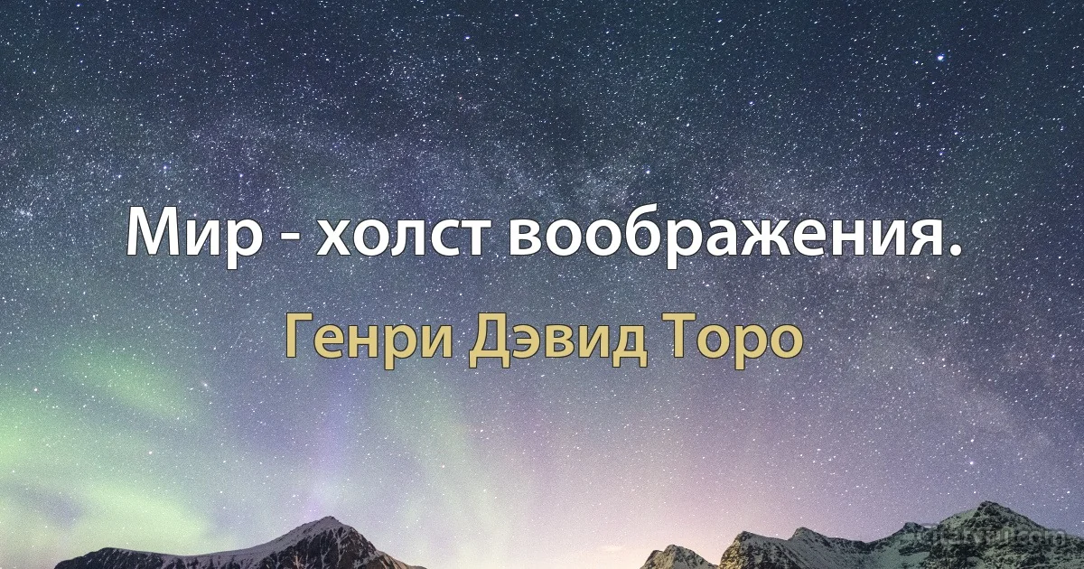 Мир - холст воображения. (Генри Дэвид Торо)