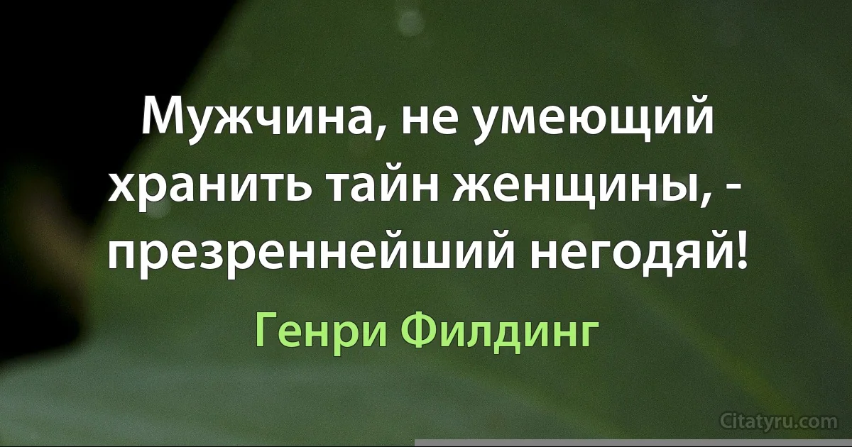 Мужчина, не умеющий хранить тайн женщины, - презреннейший негодяй! (Генри Филдинг)