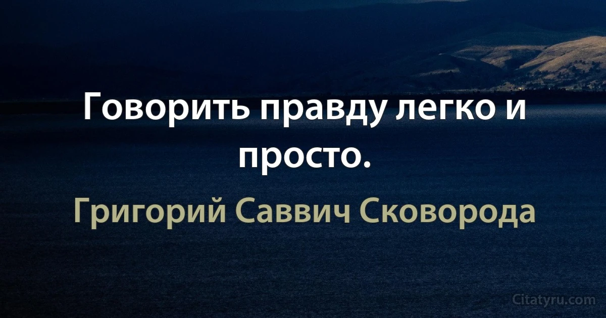 Говорить правду легко и просто. (Григорий Саввич Сковорода)