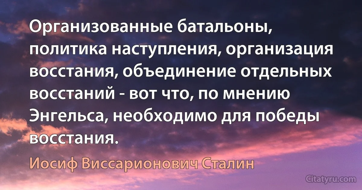 Организованные батальоны, политика наступления, организация восстания, объединение отдельных восстаний - вот что, по мнению Энгельса, необходимо для победы восстания. (Иосиф Виссарионович Сталин)