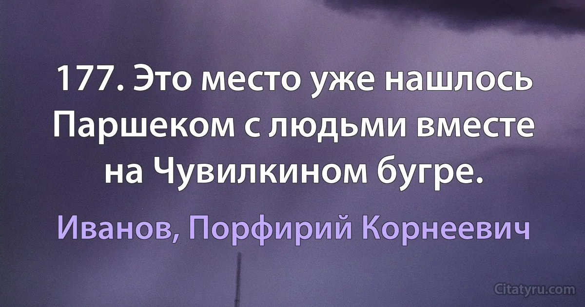 177. Это место уже нашлось Паршеком с людьми вместе на Чувилкином бугре. (Иванов, Порфирий Корнеевич)