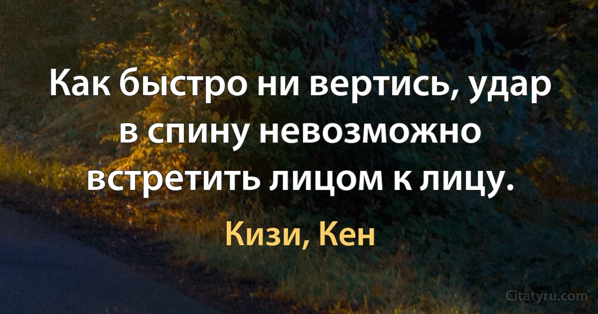 Как быстро ни вертись, удар в спину невозможно встретить лицом к лицу. (Кизи, Кен)