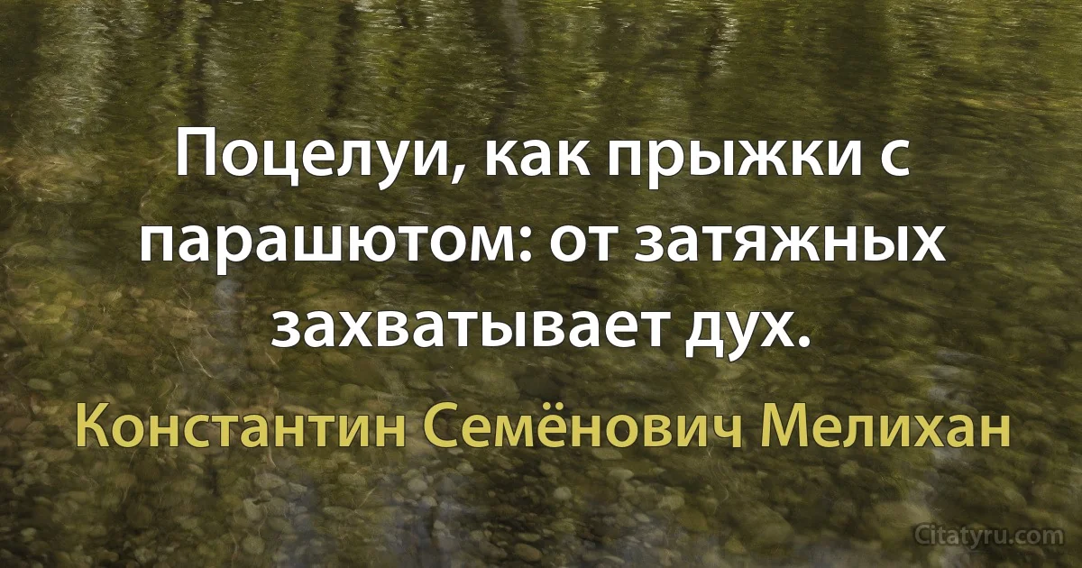 Поцелуи, как прыжки с парашютом: от затяжных захватывает дух. (Константин Семёнович Мелихан)