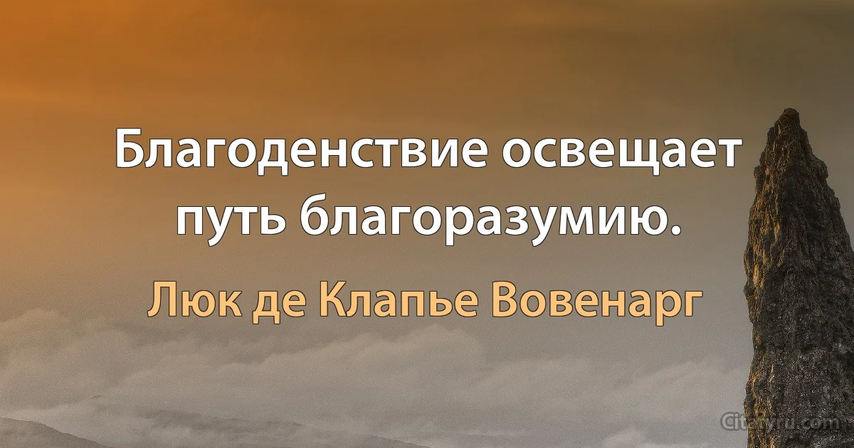 Благоденствие освещает путь благоразумию. (Люк де Клапье Вовенарг)