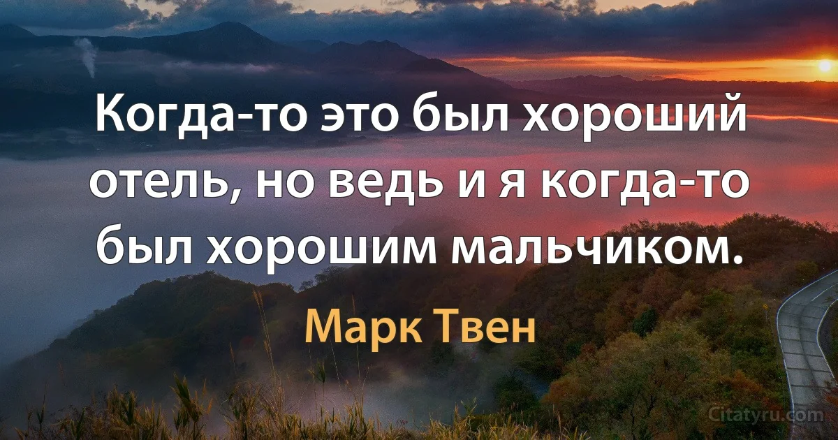 Когда-то это был хороший отель, но ведь и я когда-то был хорошим мальчиком. (Марк Твен)