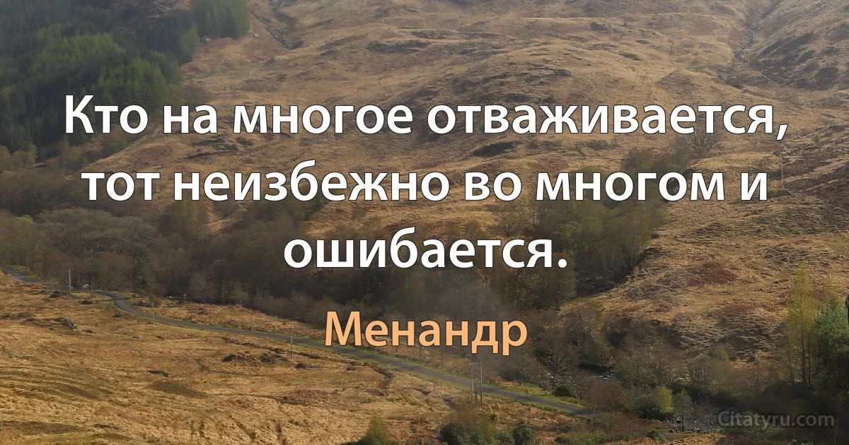 Кто на многое отваживается, тот неизбежно во многом и ошибается. (Менандр)