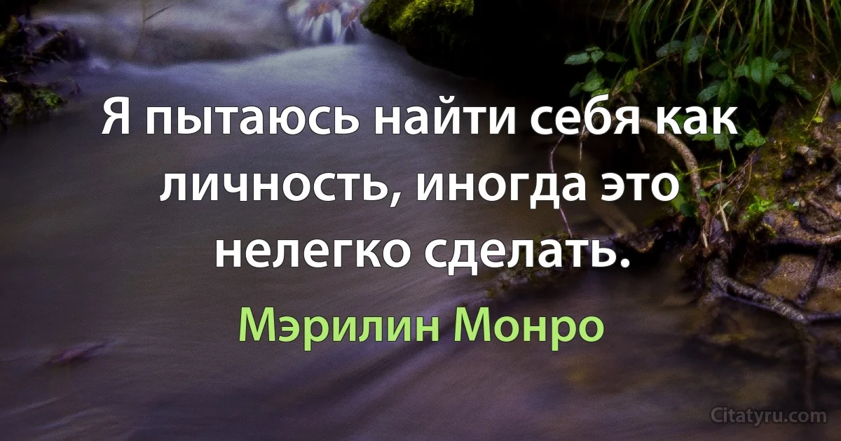 Я пытаюсь найти себя как личность, иногда это нелегко сделать. (Мэрилин Монро)