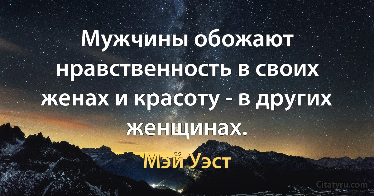 Мужчины обожают нравственность в своих женах и красоту - в других женщинах. (Мэй Уэст)