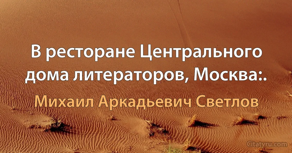 В ресторане Центрального дома литераторов, Москва:. (Михаил Аркадьевич Светлов)