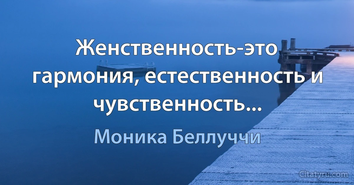 Женственность-это гармония, естественность и чувственность... (Моника Беллуччи)