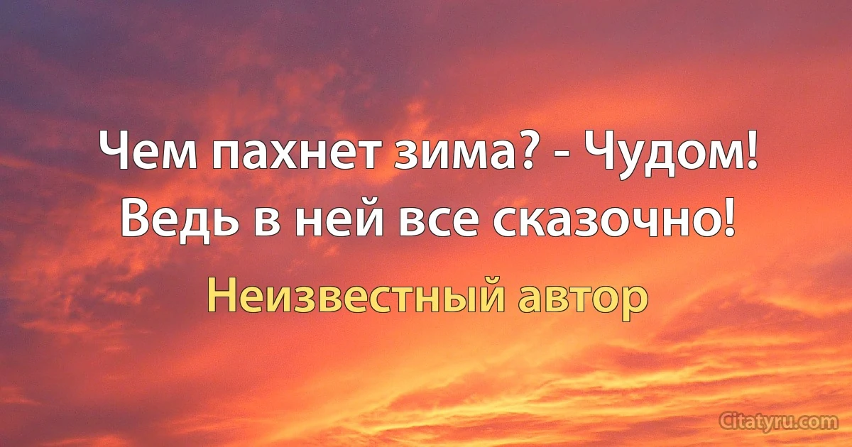 Чем пахнет зима? - Чудом! Ведь в ней все сказочно! (Неизвестный автор)