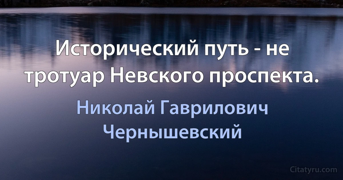 Исторический путь - не тротуар Невского проспекта. (Николай Гаврилович Чернышевский)