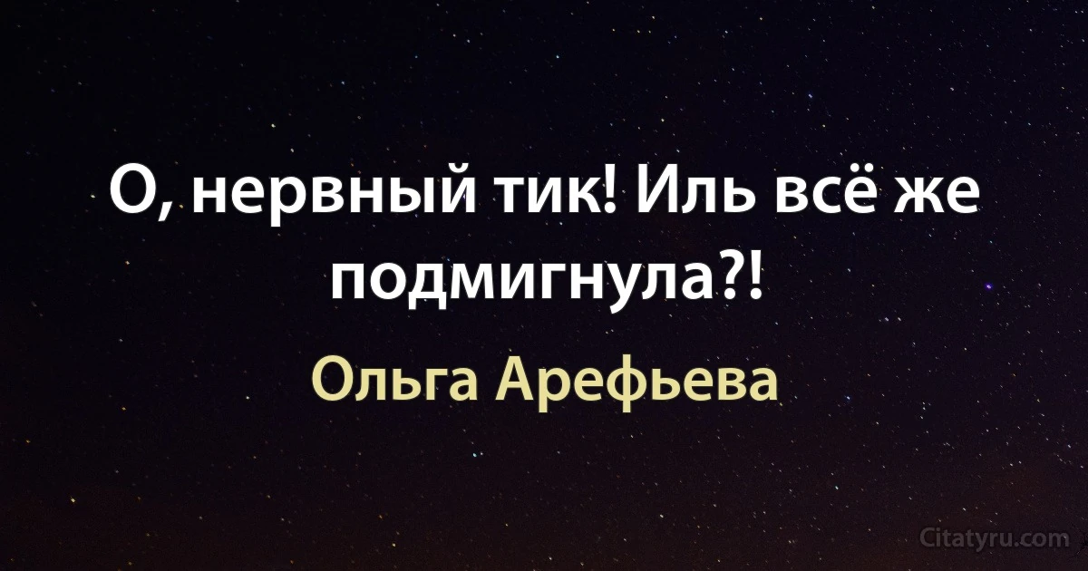 О, нервный тик! Иль всё же подмигнула?! (Ольга Арефьева)