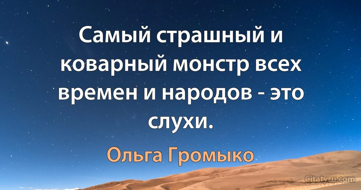 Самый страшный и коварный монстр всех времен и народов - это слухи. (Ольга Громыко)