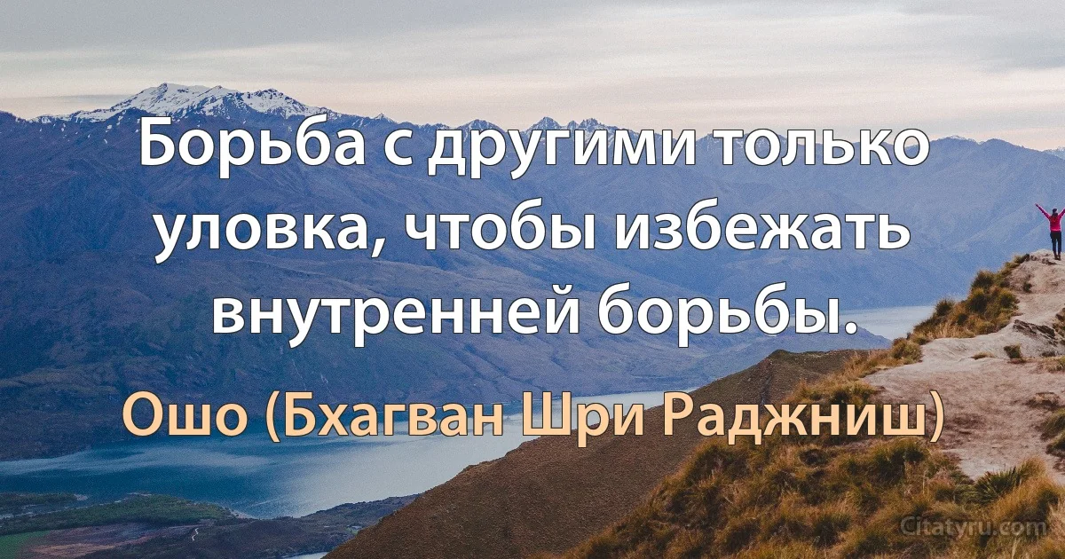 Борьба с другими только уловка, чтобы избежать внутренней борьбы. (Ошо (Бхагван Шри Раджниш))