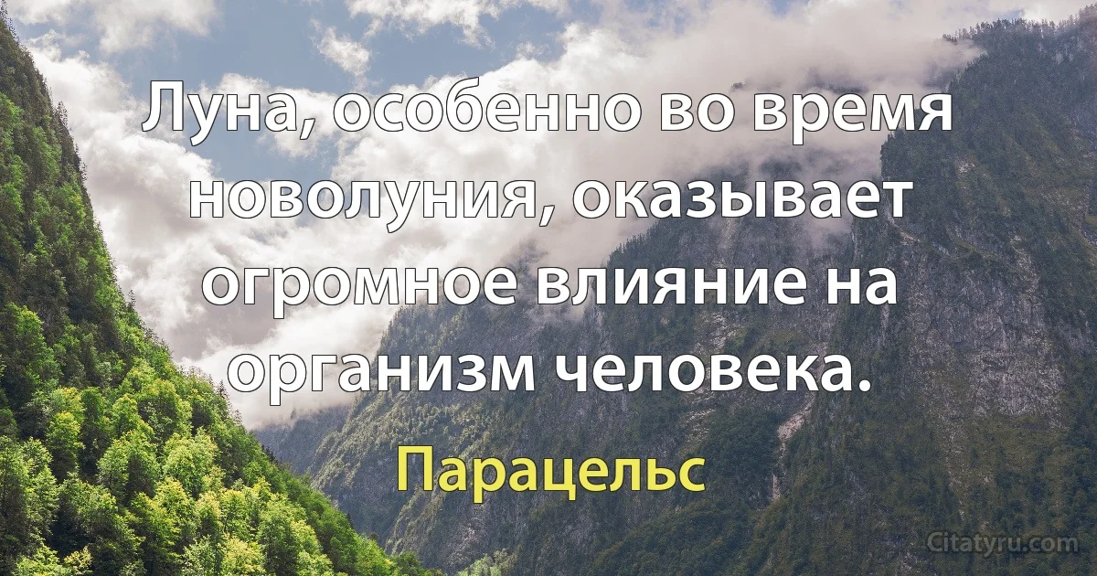 Луна, особенно во время новолуния, оказывает огромное влияние на организм человека. (Парацельс)