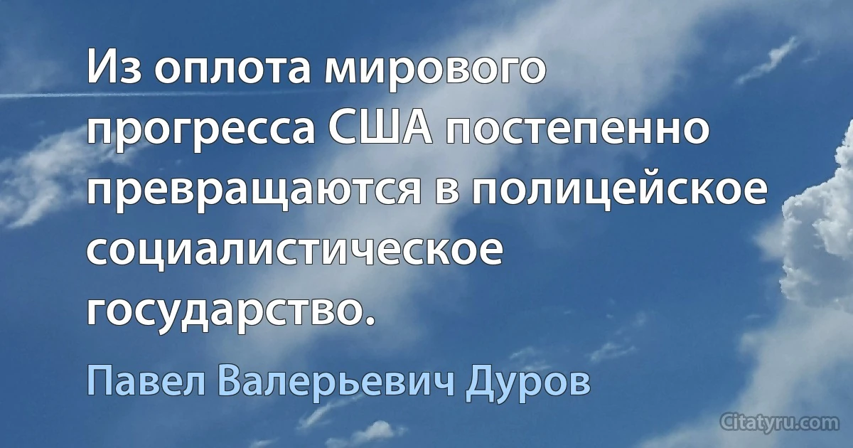 Из оплота мирового прогресса США постепенно превращаются в полицейское социалистическое государство. (Павел Валерьевич Дуров)