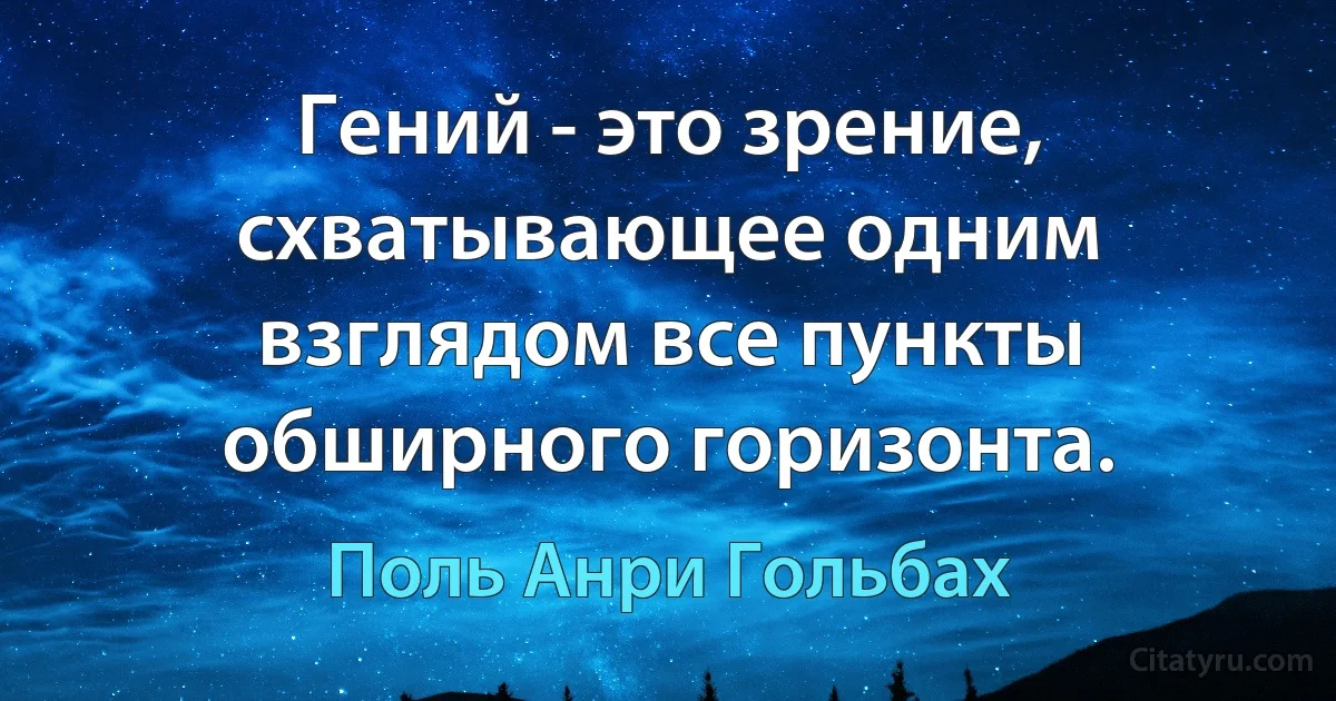 Гений - это зрение, схватывающее одним взглядом все пункты обширного горизонта. (Поль Анри Гольбах)