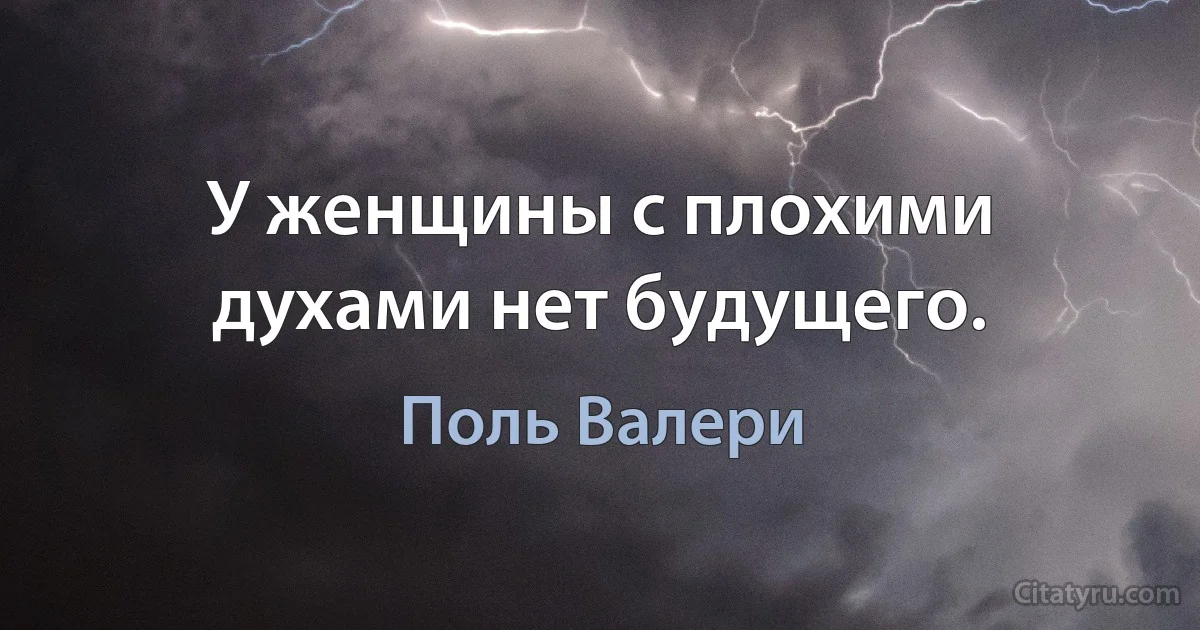 У женщины с плохими духами нет будущего. (Поль Валери)