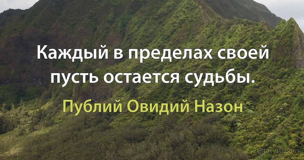 Каждый в пределах своей пусть остается судьбы. (Публий Овидий Назон)