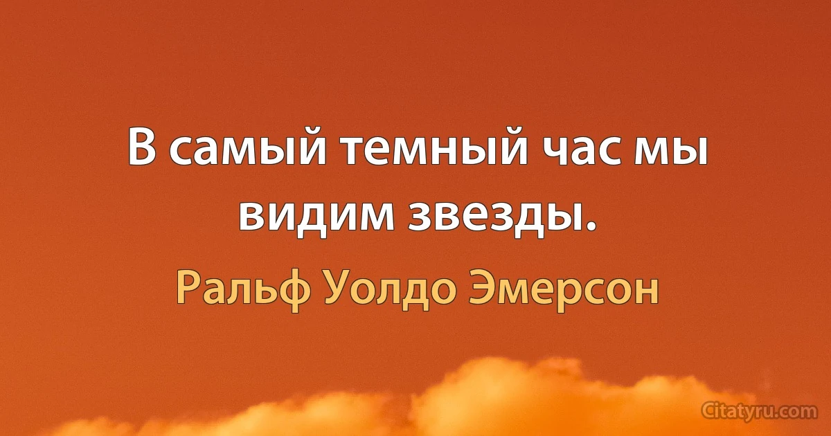 В самый темный час мы видим звезды. (Ральф Уолдо Эмерсон)