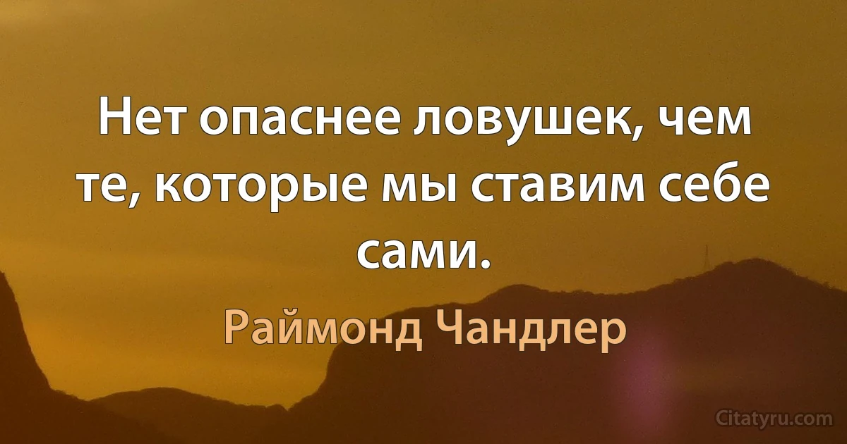 Нет опаснее ловушек, чем те, которые мы ставим себе сами. (Раймонд Чандлер)