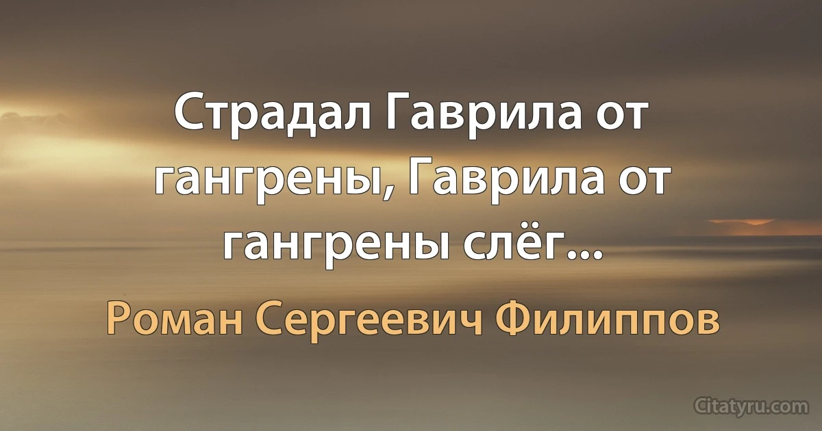 Страдал Гаврила от гангрены, Гаврила от гангрены слёг... (Роман Сергеевич Филиппов)