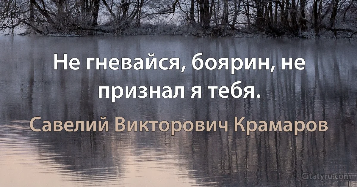 Не гневайся, боярин, не признал я тебя. (Савелий Викторович Крамаров)