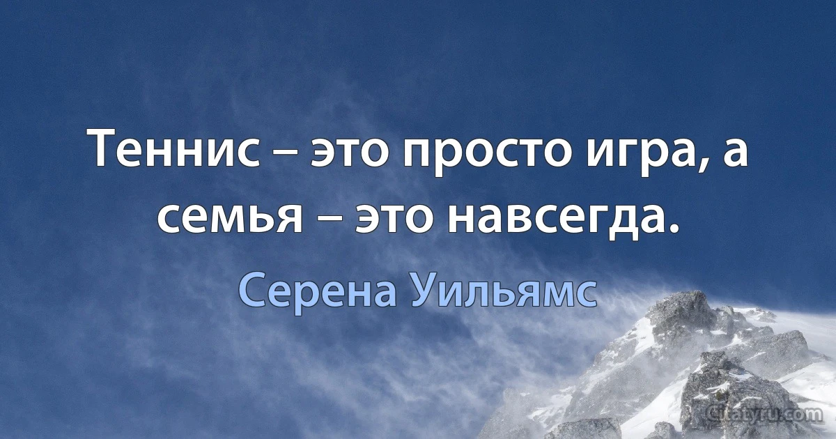 Теннис – это просто игра, а семья – это навсегда. (Серена Уильямс)