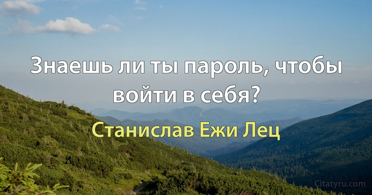 Знаешь ли ты пароль, чтобы войти в себя? (Станислав Ежи Лец)