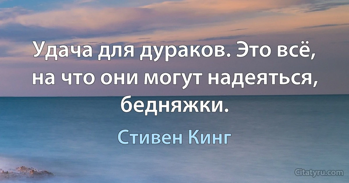 Удача для дураков. Это всё, на что они могут надеяться, бедняжки. (Стивен Кинг)