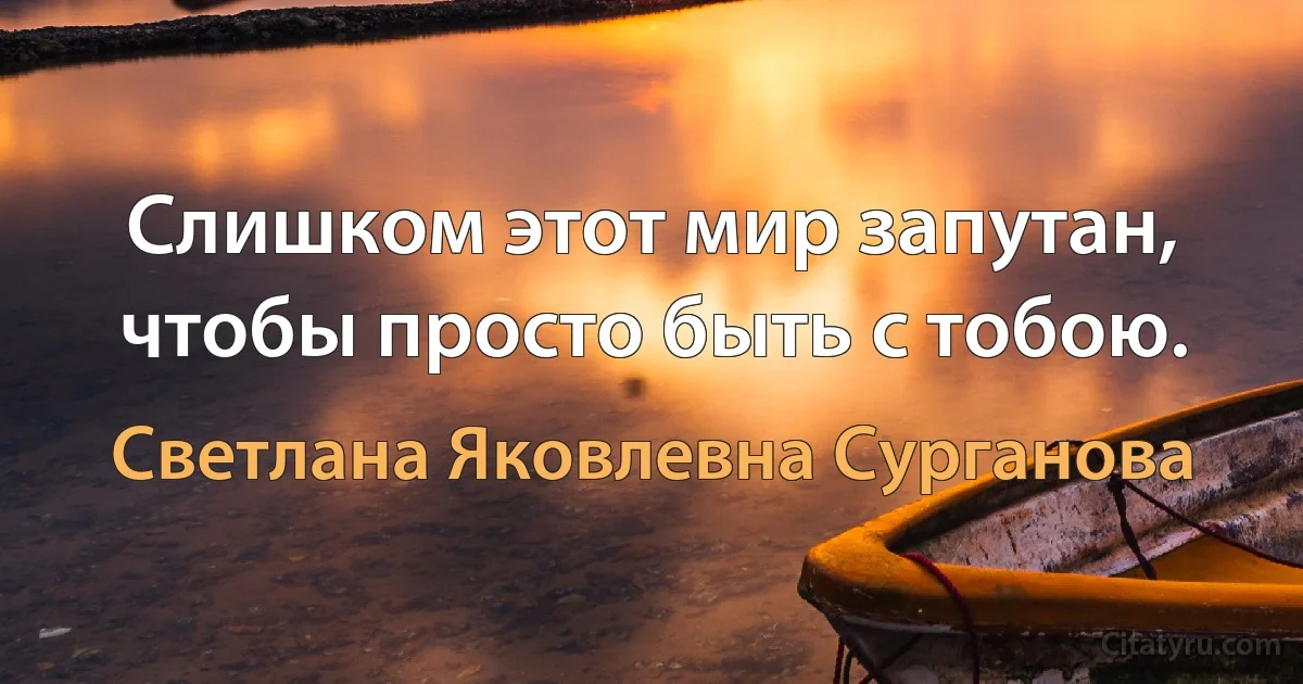 Слишком этот мир запутан, чтобы просто быть с тобою. (Светлана Яковлевна Сурганова)