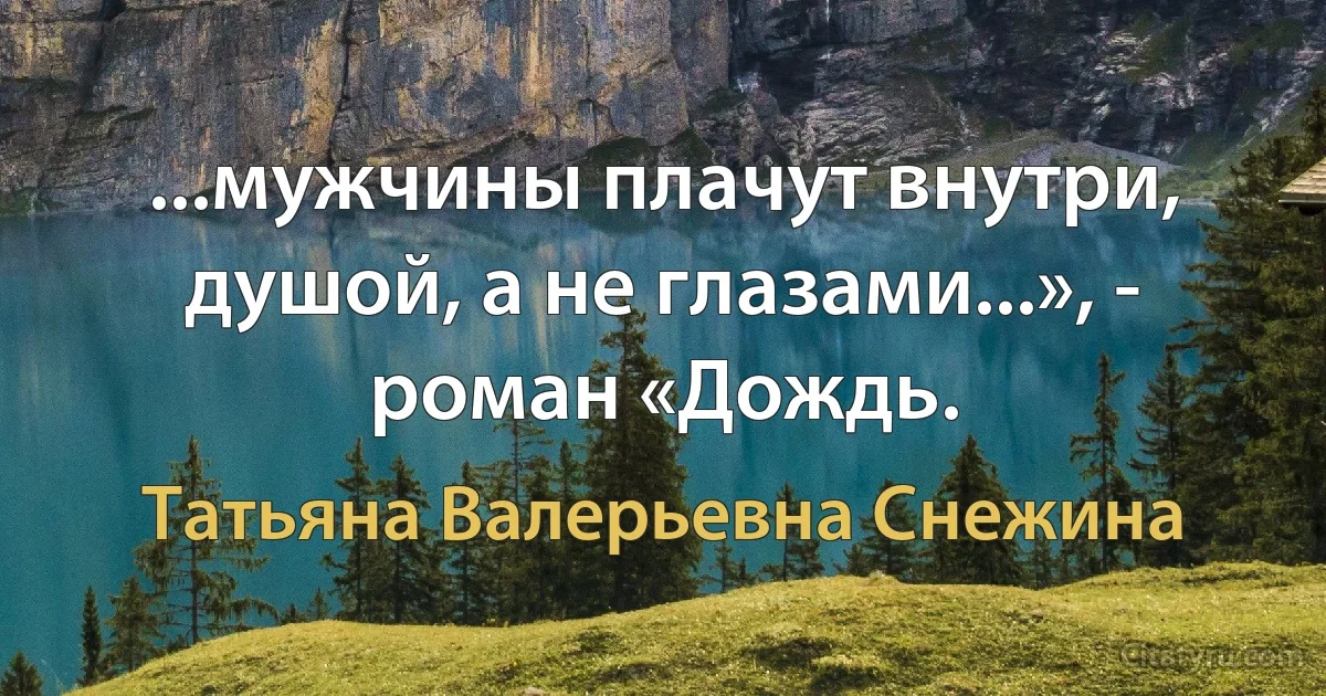 ...мужчины плачут внутри, душой, а не глазами...», - роман «Дождь. (Татьяна Валерьевна Снежина)