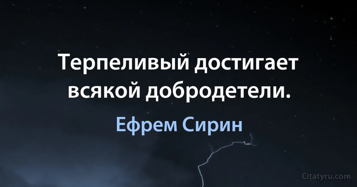 Терпеливый достигает всякой добродетели. (Ефрем Сирин)