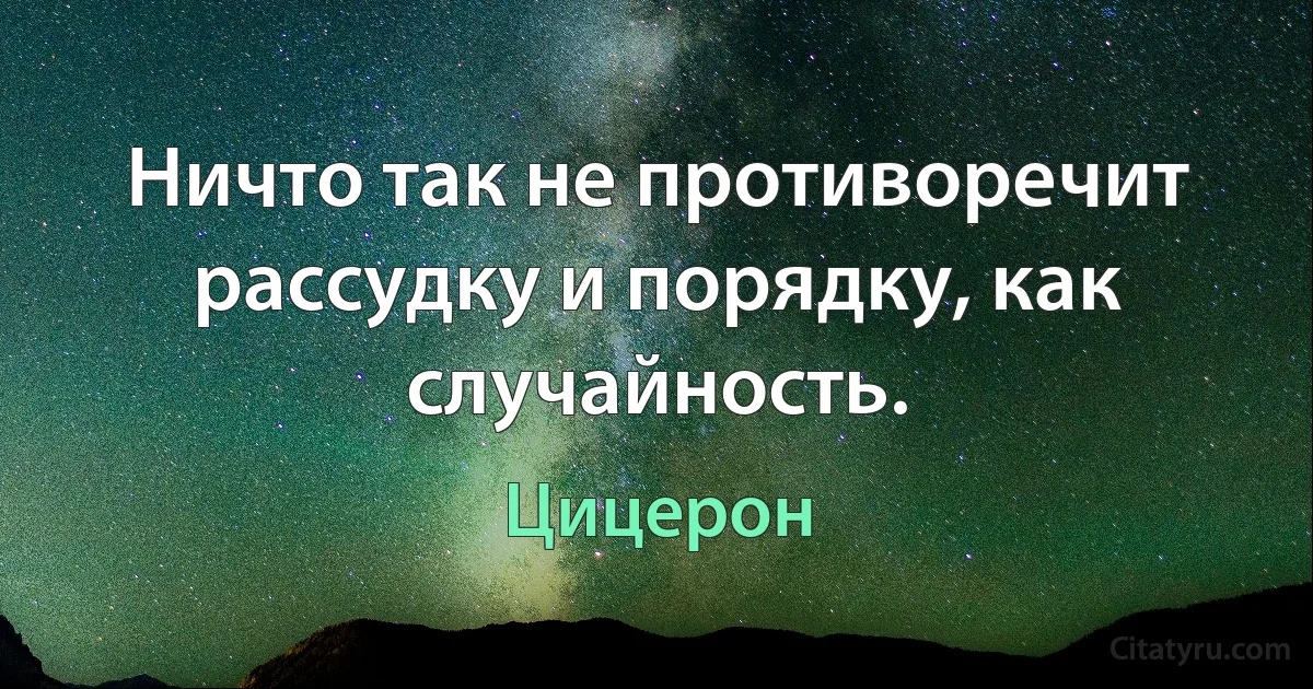 Ничто так не противоречит рассудку и порядку, как случайность. (Цицерон)