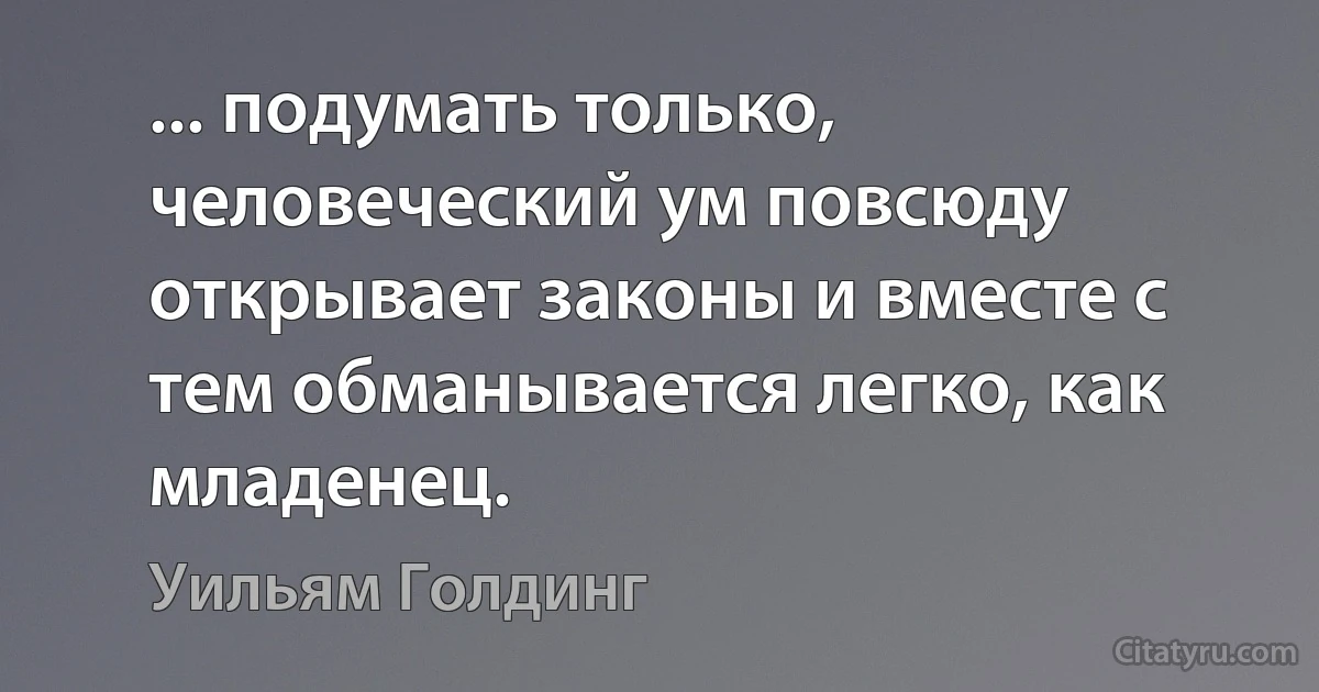 ... подумать только, человеческий ум повсюду открывает законы и вместе с тем обманывается легко, как младенец. (Уильям Голдинг)