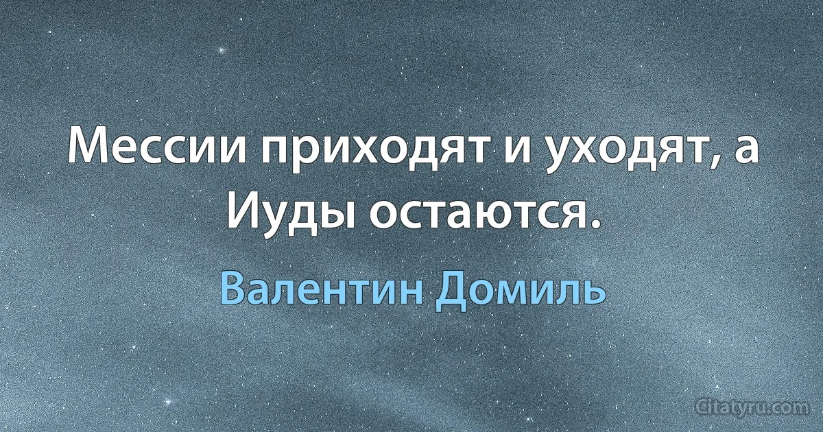 Мессии приходят и уходят, а Иуды остаются. (Валентин Домиль)