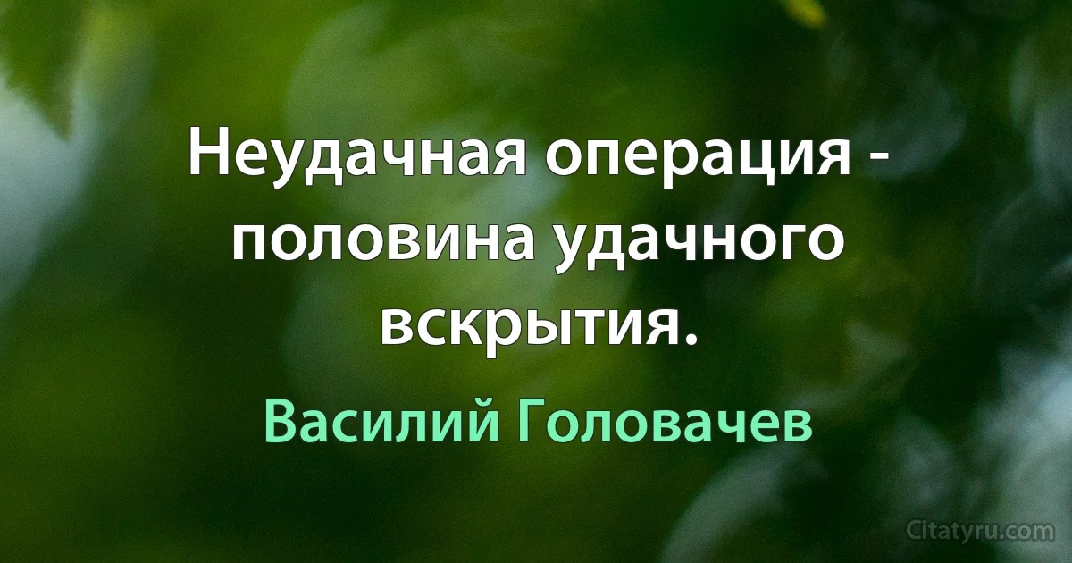 Неудачная операция - половина удачного вскрытия. (Василий Головачев)