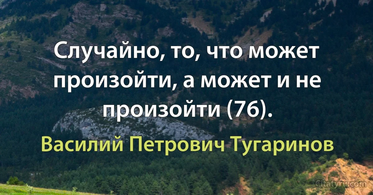 Случайно, то, что может произойти, а может и не произойти (76). (Василий Петрович Тугаринов)