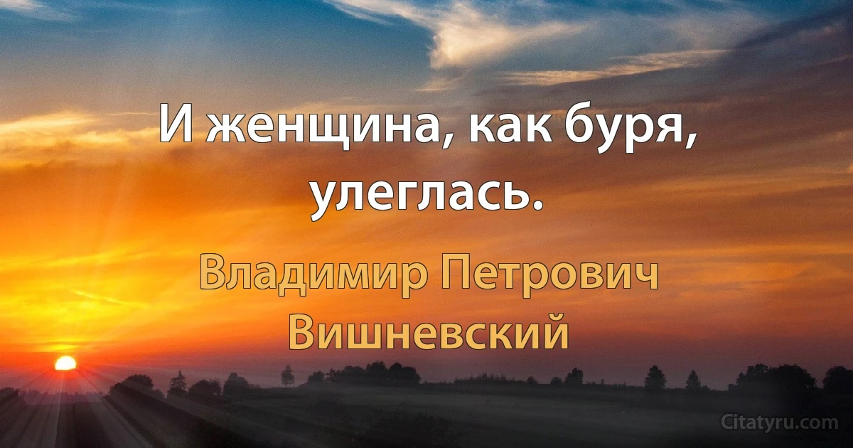 И женщина, как буря, улеглась. (Владимир Петрович Вишневский)