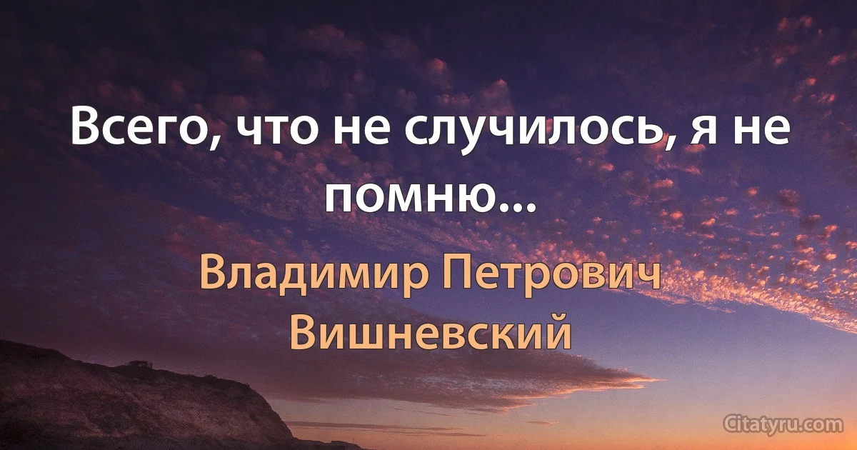 Всего, что не случилось, я не помню... (Владимир Петрович Вишневский)