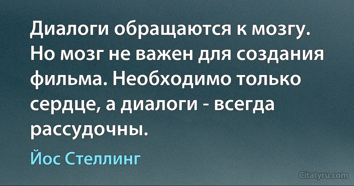 Диалоги обращаются к мозгу. Но мозг не важен для создания фильма. Необходимо только сердце, а диалоги - всегда рассудочны. (Йос Стеллинг)