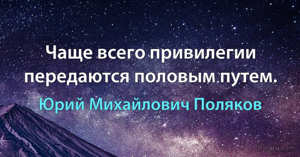 Чаще всего привилегии передаются половым путем. (Юрий Михайлович Поляков)