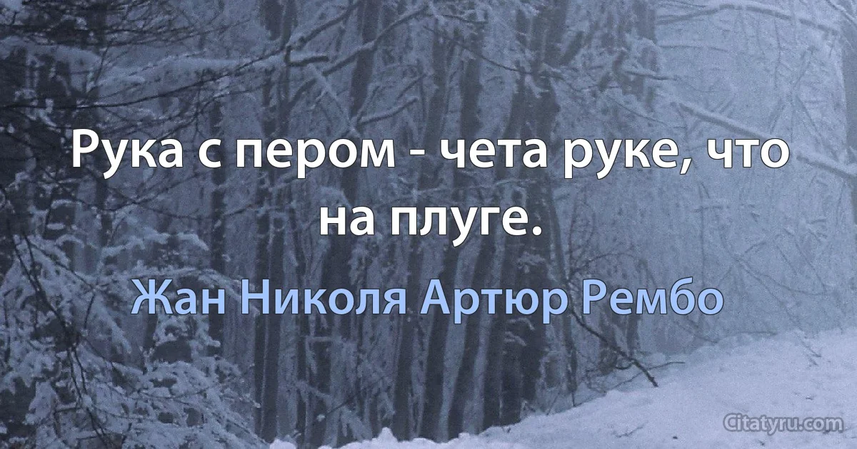 Рука с пером - чета руке, что на плуге. (Жан Николя Артюр Рембо)