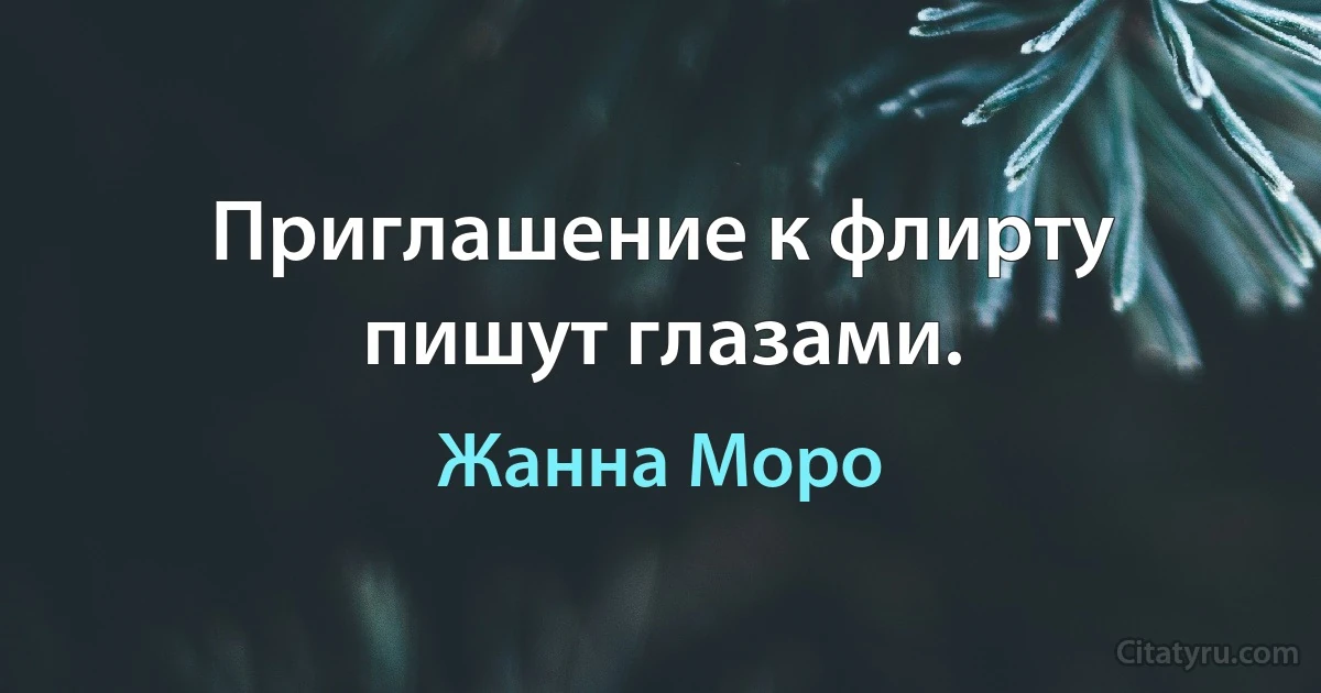 Приглашение к флирту пишут глазами. (Жанна Моро)