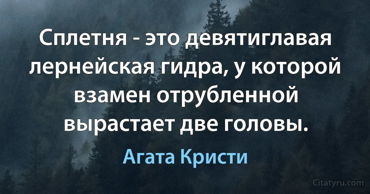 Сплетня - это девятиглавая лернейская гидра, у которой взамен отрубленной вырастает две головы. (Агата Кристи)