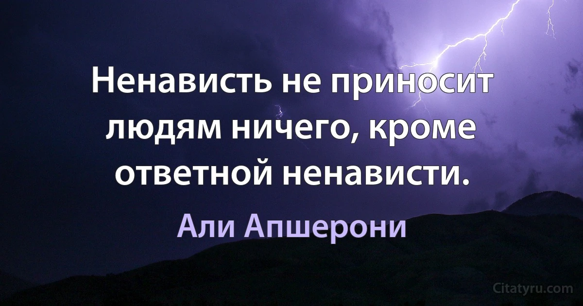 Ненависть не приносит людям ничего, кроме ответной ненависти. (Али Апшерони)